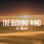 The Rushing Wind is Here